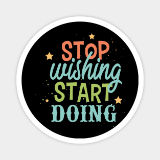 Stop wishing start doing Magnet